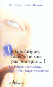 Je suis fatigué mais je ne sais pas pourquoi ! La fatigue chronique, fléau des temps modernes - Besson Philippe-Gaston
