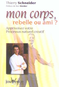 Mon corps, rebelle ou ami ? Apprivoisez votre processus naturel créatif - Schneider Thierry ; Weider Ben