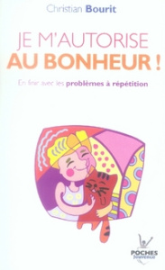 Je m'autorise au bonheur ! En finir avec les problèmes à répétition - Bourit Christian