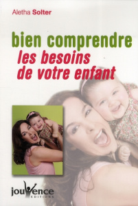 Bien comprendre les besoins de votre enfant - Solter Aletha