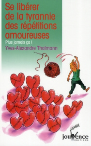 Se libérer de la tyrannie des répétitions amoureuses. Plus jamais ça ! - Thalmann Yves-Alexandre