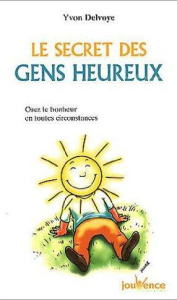 Le secret des gens heureux. Osez le bonheur en toutes circonstances - Delvoye Yvon