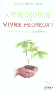La philosophie pour vivre heureux ! Graines de sagesse à cultiver - Coulon Jacques de