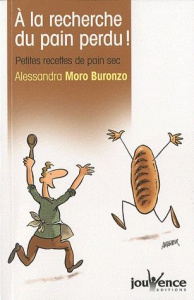A la recherche du pain perdu ! Petites recettes de pain sec - Moro Buronzo Alessandra