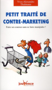 Petit traité de contre-marketing. Faire ses courses sans se faire manipuler ! - Thalmann Yves-Alexandre