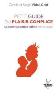 Petit guide du plaisir complice. La communication intime dans le couple - Vidal-Graf Carolle ; Vidal-Graf Serge