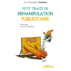 Petit traité de démanipulation publicitaire . Parce que vous valez bien mieux que ça ! - Thalmann Yves-Alexandre