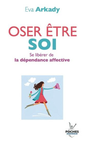 Oser être soi. Se libérer de la dépendance affective - Arkady Eva