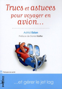 Trucs et astuces pour voyager en avion... Et gérer le jet lag - Eslan Astrid ; Kieffer Daniel