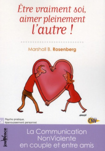 Etre vraiment soi, aimer pleinement l'autre ! La Communication NonViolente en couple et entre amis - Rosenberg Marshall B. ; Bonew Anne
