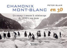 Chamonix Mont-Blanc en 3D. Un voyage à travers le stéréoscope de 1850 à nos jours - Blair Peter