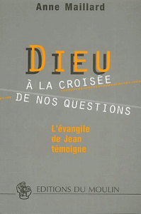 Dieu à la croisée de nos questions. L'évangile de Jean témoigne - Maillard Anne