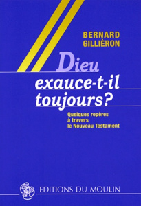 Dieu exauce-t-il toujours ? Quelques repères à travers le Nouveau Testament - Gillièron Bernard