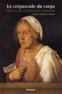 Le crépuscule du corps. Images de la vieillesse féminine - Schuster Cordone Caroline