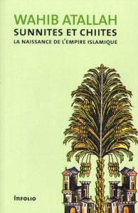Sunnites et Chiites. La naissance de l'empire islamique - Atallah Wahib