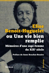 Elise Benoit-Guguelet ou une vie bien remplie. Mémoires d'une sage-femme du XIXe siècle - Benoit-Huguelet Elise ; Beuchat Anne