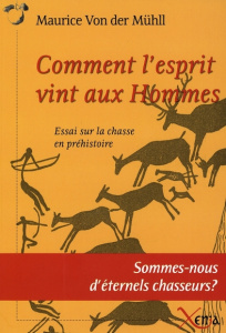 Comment l'esprit vint aux Hommes. Essai sur la chasse en préhistoire - Mühll Maurice von der