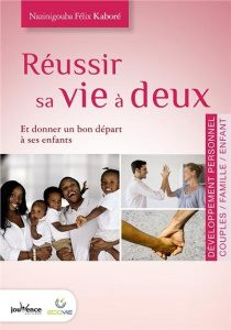 Réussir sa vie à deux. Et donner un bon départ à ses enfants - Kaboré Florence ; Kaboré Nazinigouba Félix ; Maire