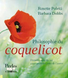 Philosophie du coquelicot. Prendre soin de soi pour prendre soin de l'autre - Poletti Rosette ; Dobbs Barbara