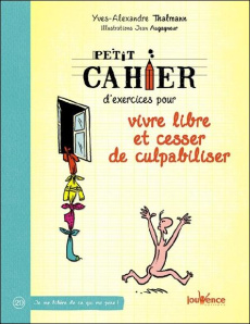 Petit cahier d'exercices pour vivre libre et cesser de culpabiliser - Thalmann Yves-Alexandre ; Augagneur Jean