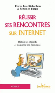 Réussir ses rencontres sur internet. Définir ses objectifs et trouver le bon partenaire - Tubau Sébastien ; Richardson Emma Jane