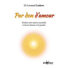 Par don d'amour. Eveillez votre nature essentielle par l'amour et le pardon - Laskow Léonard ; Jacot Jean-Marc