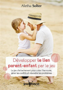 Développer le lien parent-enfant par le jeu. Le jeu d'attachement pour créer l'harmonie, gérer les c - Solter Aletha ; Rakower Raymond