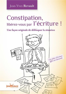 Constipation : Libérez-vous par l'écriture. Une façon originale de débloquer la situation - Revault Jean-Yves ; Martinez Stéphane