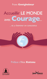 Accueillir le monde avec courage... et y cheminer en conscience - Goetghebeur Frans ; Kotsou Ilios ; Peyer Anne-Soph