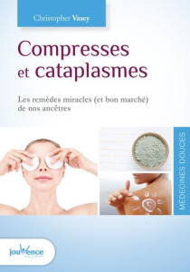 Compresses et cataplasmes. Les remèdes miracles (et bon marché) de nos ancêtres - Vasey Christopher