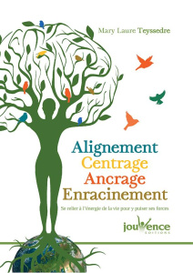 Alignement, centrage, ancrage, enracinement. Se relier à l'énergie de la vie pour y puiser ses force - Teyssedre Mary Laure