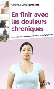 En finir avec les douleurs chroniques. Par la force de la psychosomatique et de l'autoguérison - Choussy Desloges Geneviève