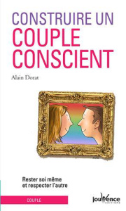 Construire un couple conscient. Rester soi-même et respecter l'autre - Dorat Alain