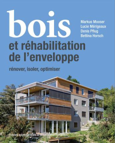 Bois et réhabilitation de l'enveloppe. Rénover, isoler, optimiser - Mooser Markus ; Mérigeaux Lucie ; Pflug Denis ; Ho
