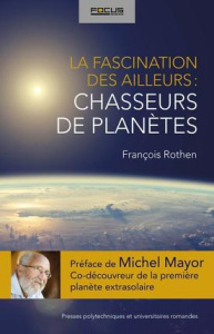 La fascination des ailleurs : les chasseurs de planètes - Rothen François ; Mayor Michel