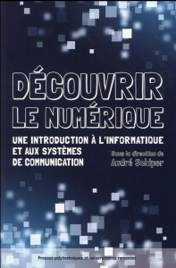 Découvrir le numérique. Une introduction à l'informatique et aux systèmes de communication - Schiper André