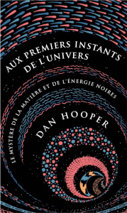 Aux premiers instants de l'Univers. Le mystère de la matière et de l'énergie noires - Hooper Dan ; Rothen François