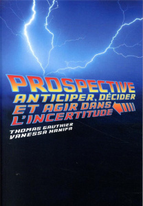 Prospective. Anticiper, décider et agir dans l'incertitude - Gauthier Thomas ; Hanifa Vanessa