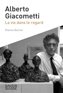 Alberto Giacometti. La vie dans le regard - Barilier Etienne ; Klemm Christian