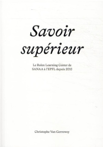 Savoir supérieur. Le Rolex Learning Center de SANAA à l'EPFL depuis 2010 - Van Gerrewey Christophe ; Guidicelli Thomas