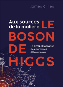 Aux sources de la matière le boson de Higgs. Le CERN et la traque des particules élémentaires - Gillies James ; Fontanet Mathilde ; Blanc Frédéric