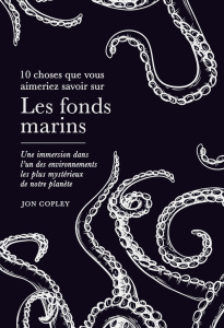 10 choses que vous aimeriez savoir sur Les fonds marins. Une immersion dans l'un des environnements - Copley Jon ; Derouin Antoine