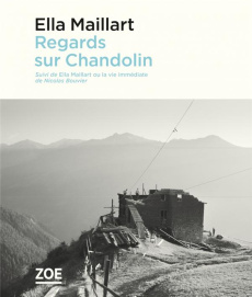 Regards sur Chandolin. Suivi de Ella Maillart ou la vie immédiate - Maillart Ella ; Bouvier Nicolas ; Mettan Pierre-Fr