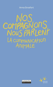 Nos compagnons nous parlent. La communication animale - Grosfort Anna