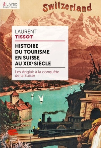 Histoire du tourisme en Suisse au XIXe siècle. Les Anglais à la conquête de la Suisse - Tissot Laurent