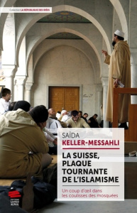 La Suisse, plaque tournante de l'islamisme. Un coup d'oeil dans les coulisses des mosquées - Keller-messahli Saïda