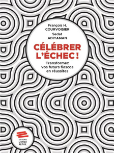 Célébrer l'échec ! Transformer vos futurs fiascos en réussites - Courvoisier François ; Adiyaman Sedat