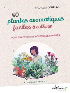 40 plantes aromatiques faciles à cultiver. Pour s’ouvrir à de nouvelles saveurs - Couplan François