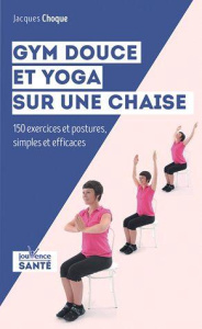 Gym douce et yoga sur une chaise. 150 exercices et postures simples et efficaces - Choque Jacques