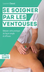 Se soigner par les ventouses. Débuter cette pratique de façon simple et efficace - Chenot Laurent